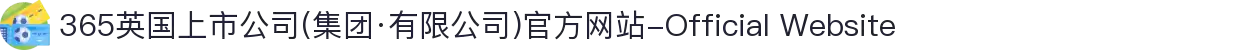365英国上市公司(集团·有限公司)官方网站-Official Website